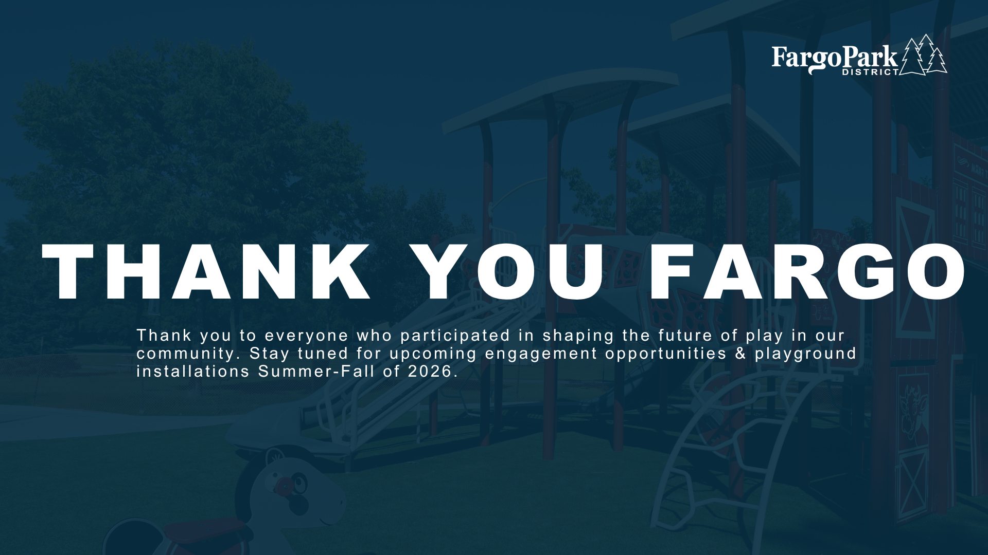 Closing slide reading “Thank You Fargo,” thanking community members for participating and noting that more engagement opportunities and playground installations are coming in summer and fall 2026. Playground background image is decorative.